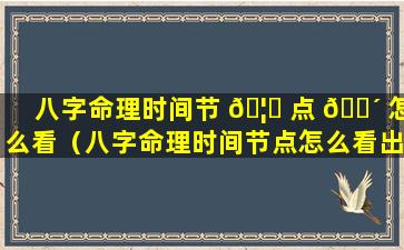 八字命理时间节 🦅 点 🐴 怎么看（八字命理时间节点怎么看出来）